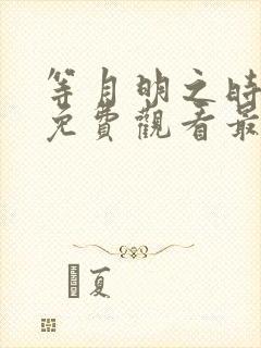 等月明之时短剧免费观看最新章节列表