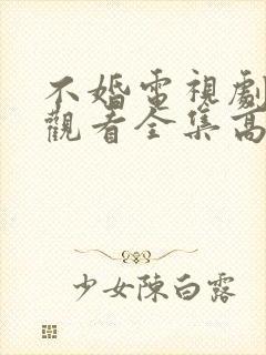 不婚电视剧免费观看全集高清