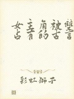 女主角被双男主占有的古言