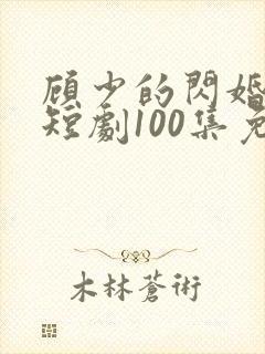 顾少的闪婚宠妻短剧100集免费观看下载