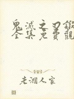 鬼灭之刃锻刀村全集免费观看