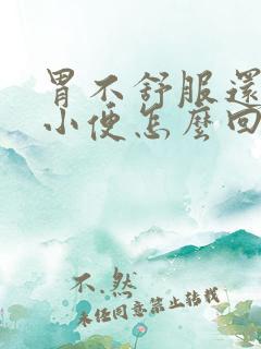 胃不舒服还总想小便怎么回事