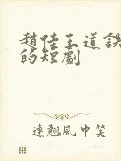 赵佳王道铁合作的短剧