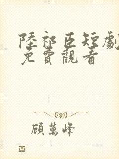 陆祁臣短剧全集免费观看