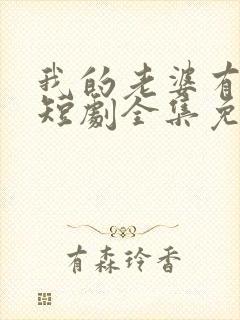 我的老婆有点怪短剧全集免费观看