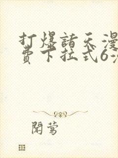 打爆诸天漫画免费下拉式6漫画