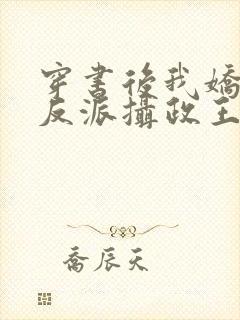 穿书后我娇养了反派摄政王免费阅读