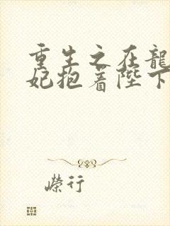 重生之在龙塌宠妃抱着陛下哭