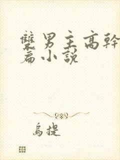 双男主高干文短篇小说