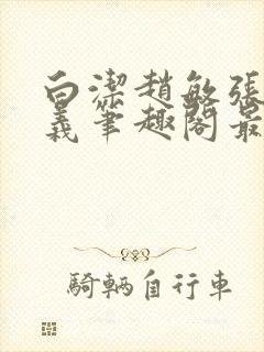 白洁赵敏张倩高义笔趣阁最新章节