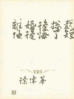 离婚后总裁老婆他后悔了短剧在线观看