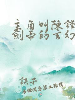 主角叫陈锋北玄剑帝的玄幻小说