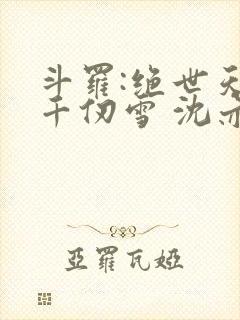 斗罗:绝世天使千仞雪 沈亦初