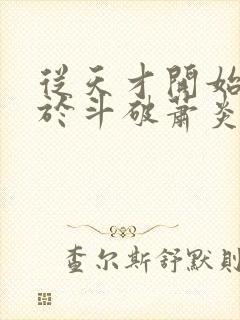 从天才开始无敌于斗破萧炎小说完整版