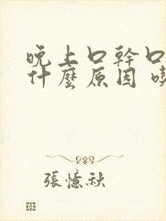 晚上口干口苦是什么原因 吃什么药