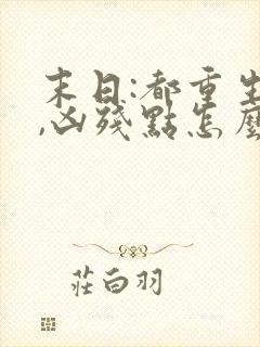 末日:都重生了,凶残点怎么了 唔