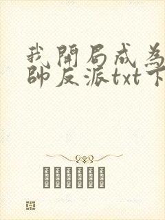 我开局成为高富帅反派txt下载