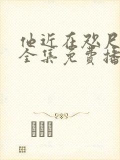 他近在咫尺短剧全集免费播放