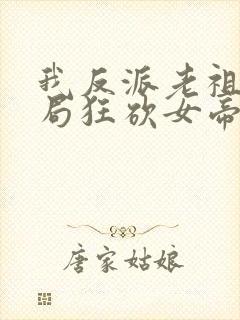 我反派老祖宗开局狂砍女帝