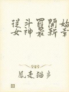 从斗罗开始俘获女神最新章节阅续