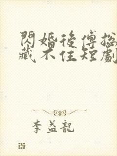 闪婚后傅总马甲藏不住短剧