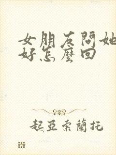 女朋友问她哪里好怎么回