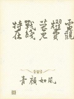 特战荣耀电视剧在线免费观看全集