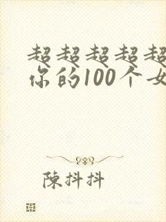超超超超超喜欢你的100个女朋友第二季