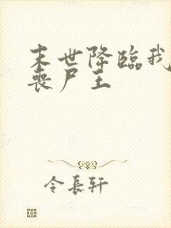 末世降临我成了丧尸王