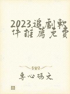 2023追剧软件推荐免费
