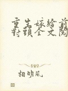 重生嫁给前夫死对头全文阅读免费