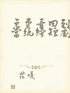 免费看回到古代当纨绔短剧