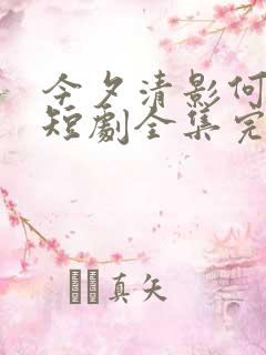 今夕清影何处寻短剧全集完整版