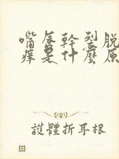 嘴唇干裂脱皮发痒是什么原因该怎么办