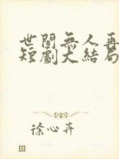 世间无人再似我短剧大结局