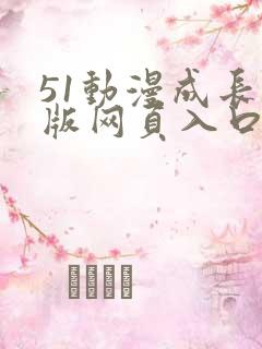 51动漫成长人版网页入口直接进入