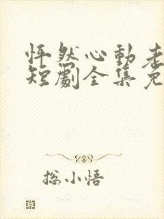 怦然心动老板娘短剧全集免费