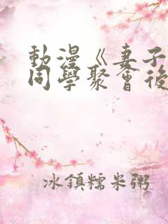 动漫《妻子参加同学聚会后》无删减