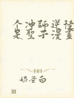 个冲师逆徒才不是圣子漫画免费看看