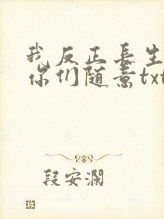 我反正长生不死你们随意txt全本下载