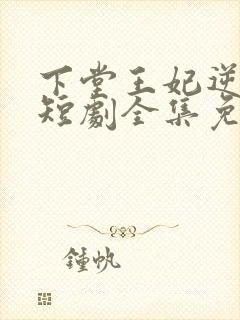 下堂王妃逆袭记短剧全集免费观看