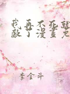 我再不死就真无敌了漫画免费观看