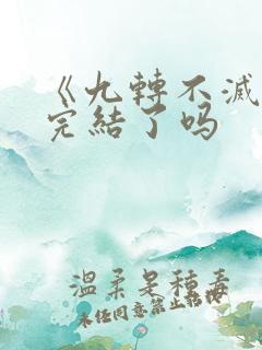 《九转不灭经》完结了吗