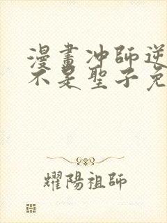 漫画冲师逆徒才不是圣子免费阅读