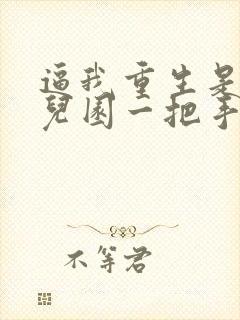 逼我重生是吧幼儿园一把手最新章节