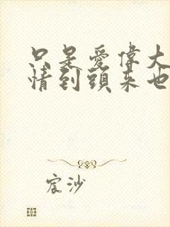 只是爱伟大的爱情到头来也只是爱