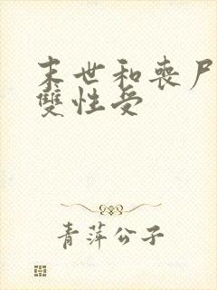 末世和丧尸啪啪双性受