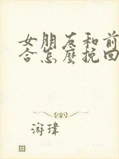 女朋友和前任复合怎么挽回