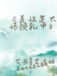 《义姐是不良妈妈授乳中》动漫