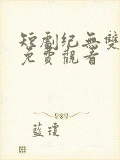 短剧纪无双全集免费观看